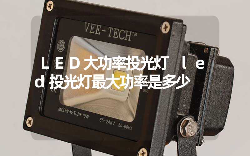 LED大功率投光灯 led投光灯最大功率是多少